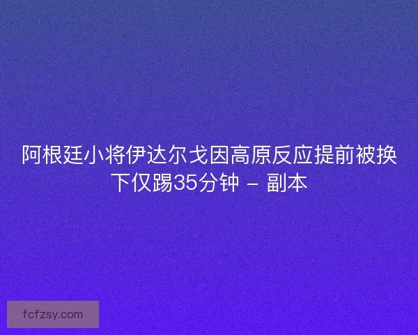 阿根廷小将伊达尔戈因高原反应提前被换下仅踢35分钟 - 副本