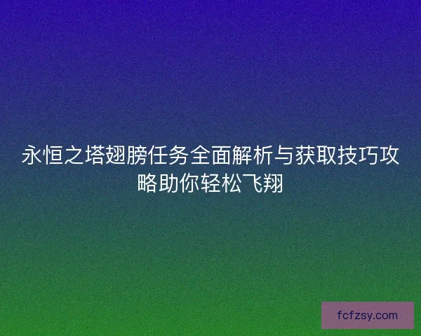 永恒之塔翅膀任务全面解析与获取技巧攻略助你轻松飞翔 永恒之塔翅膀任务全面解析与获取技巧攻略助你轻松飞翔