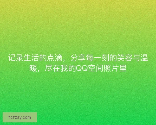 记录生活的点滴，分享每一刻的笑容与温暖，尽在我的QQ空间照片里