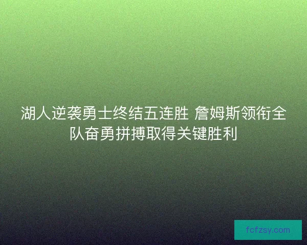 湖人逆袭勇士终结五连胜 詹姆斯领衔全队奋勇拼搏取得关键胜利